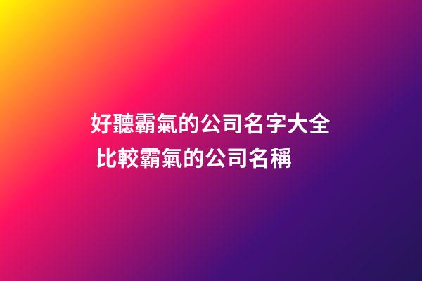 好聽霸氣的公司名字大全 比較霸氣的公司名稱